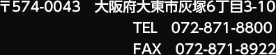 〒574-0043 大阪府大東市灰塚6丁目3-10 TEL 072-871-8800 FAX 072-871-8922